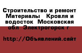 Строительство и ремонт Материалы - Кровля и водосток. Московская обл.,Электрогорск г.